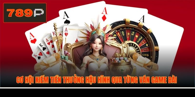 Cơ hội kiếm tiền thưởng hậu hĩnh qua từng ván game bài