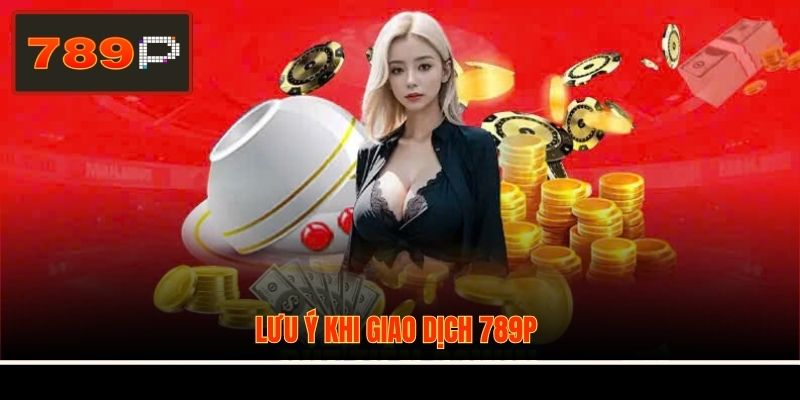 Lưu ý khi giao dịch 789P
